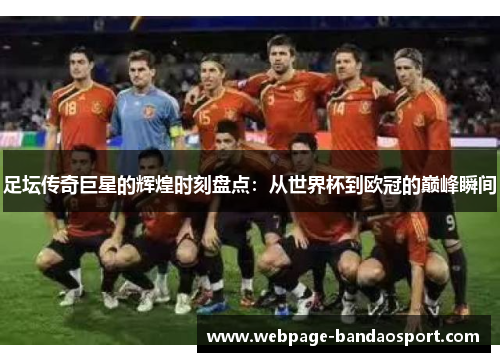 足坛传奇巨星的辉煌时刻盘点：从世界杯到欧冠的巅峰瞬间