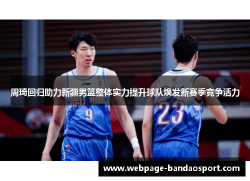 周琦回归助力新疆男篮整体实力提升球队焕发新赛季竞争活力