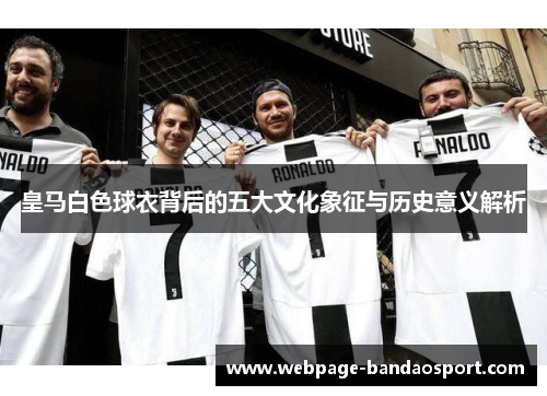 皇马白色球衣背后的五大文化象征与历史意义解析
