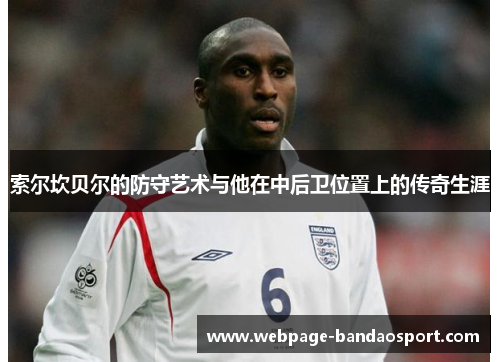 索尔坎贝尔的防守艺术与他在中后卫位置上的传奇生涯