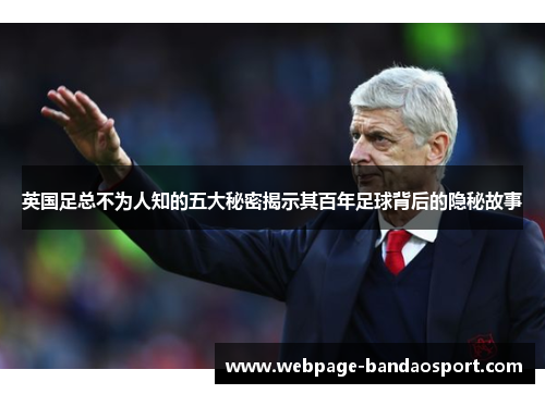 英国足总不为人知的五大秘密揭示其百年足球背后的隐秘故事