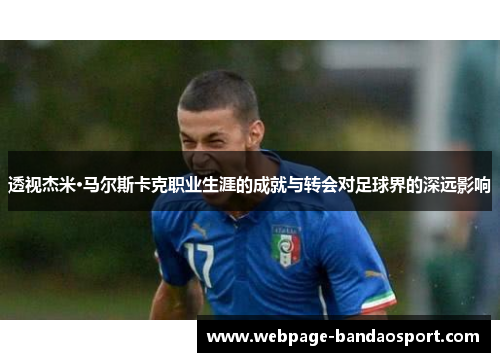 透视杰米·马尔斯卡克职业生涯的成就与转会对足球界的深远影响 透视杰米·马尔斯卡克职业生涯的成就与转会对足球界的深远影响