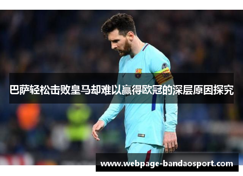 巴萨轻松击败皇马却难以赢得欧冠的深层原因探究