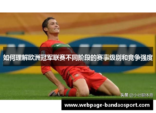 如何理解欧洲冠军联赛不同阶段的赛事级别和竞争强度