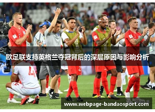 欧足联支持英格兰夺冠背后的深层原因与影响分析