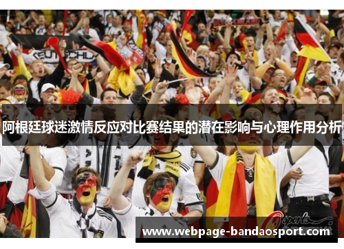 阿根廷球迷激情反应对比赛结果的潜在影响与心理作用分析