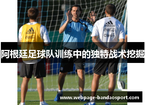 阿根廷足球队训练中的独特战术挖掘