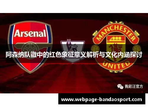 阿森纳队徽中的红色象征意义解析与文化内涵探讨 阿森纳队徽中的红色象征意义解析与文化内涵探讨